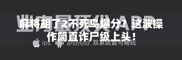 麻将胡了2不死鸟爆分?这波操作简直诈尸级上头! 麻将胡了2不死鸟爆分?这波操作简直诈尸级上头!