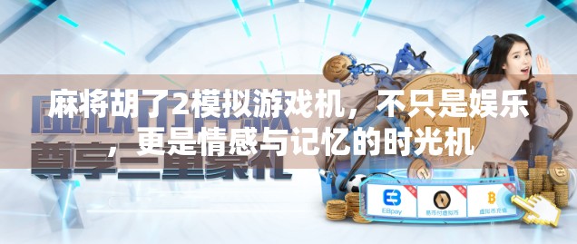 麻将胡了2模拟游戏机,不只是娱乐,更是情感与记忆的时光机 麻将胡了2模拟游戏机,不只是娱乐,更是情感与记忆的时光机