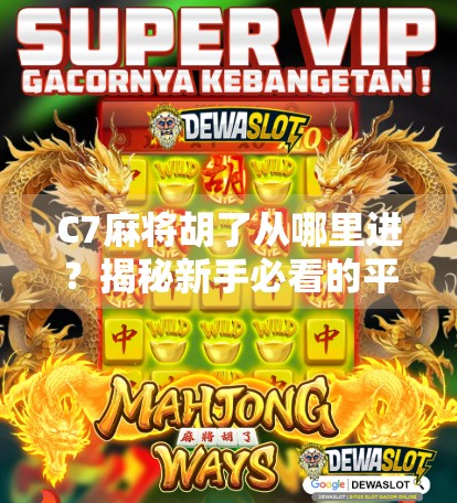 C7麻将胡了从哪里进?揭秘新手必看的平台入口与避坑指南! C7麻将胡了从哪里进?揭秘新手必看的平台入口与避坑指南!