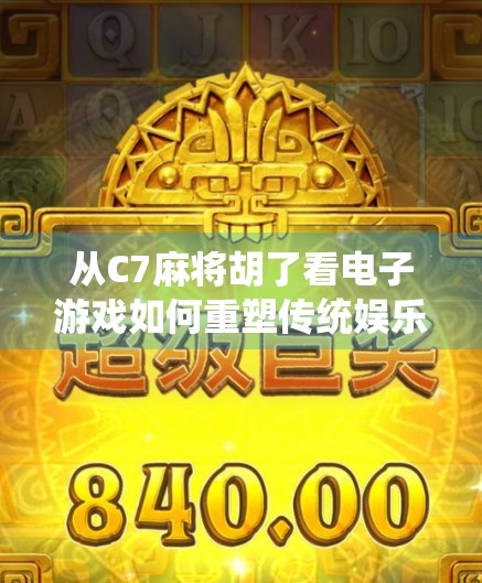 从C7麻将胡了看电子游戏如何重塑传统娱乐文化—一场数字时代的文化复兴