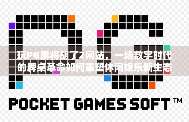 玩PG麻将胡了2网站,一场数字时代的牌桌革命如何重塑休闲娱乐新生态? 玩PG麻将胡了2网站,一场数字时代的牌桌革命如何重塑休闲娱乐新生态?