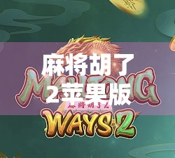 麻将胡了2苹果版下载指南，轻松上手，畅玩经典中国牌戏！