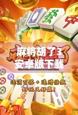 麻将胡了3安卓版下载指南，畅玩经典国粹，手机也能打出清一色！