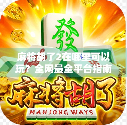 麻将胡了2在哪里可以玩?全网最全平台指南+玩法解析,新手老手都能轻松上手! 麻将胡了2在哪里可以玩?全网最全平台指南+玩法解析,新手老手都能轻松上手!