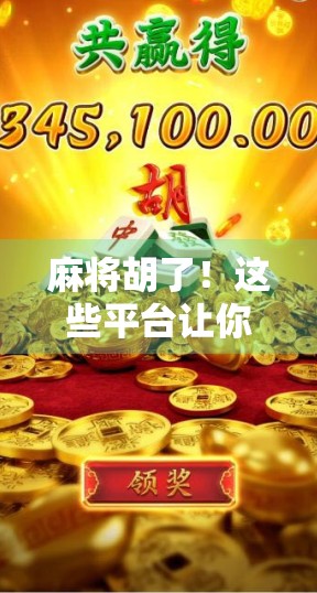 麻将胡了！这些平台让你随时随地开牌局，轻松赢大奖！