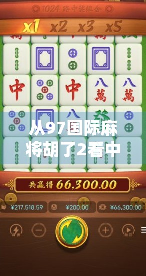 从97国际麻将胡了2看中国麻将文化的全球传播与数字转型 从97国际麻将胡了2看中国麻将文化的全球传播与数字转型