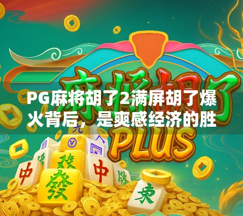 PG麻将胡了2满屏胡了爆火背后,是爽感经济的胜利,还是玩家情绪的出口? PG麻将胡了2满屏胡了爆火背后,是爽感经济的胜利,还是玩家情绪的出口?