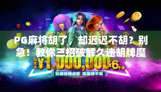 PG麻将胡了，却迟迟不胡？别急！教你三招破解久违胡牌魔咒！