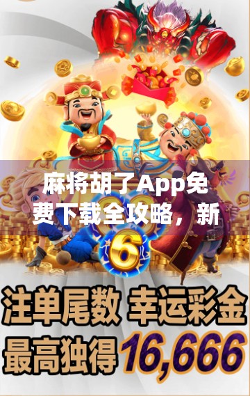 麻将胡了App免费下载全攻略,新手也能秒变牌神,这波操作太香了! 麻将胡了App免费下载全攻略,新手也能秒变牌神,这波操作太香了!