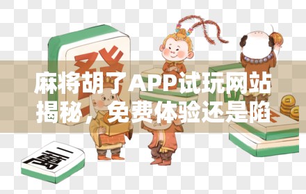 麻将胡了APP试玩网站揭秘，免费体验还是陷阱？新手必看避坑指南！