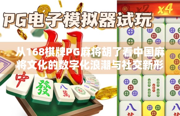 从168棋牌PG麻将胡了看中国麻将文化的数字化浪潮与社交新形态
