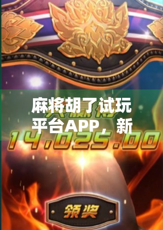 麻将胡了试玩平台APP，新手入门的练兵场，还是割韭菜的新套路？