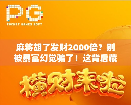 麻将胡了发财2000倍？别被暴富幻觉骗了！这背后藏着你不知道的套路！