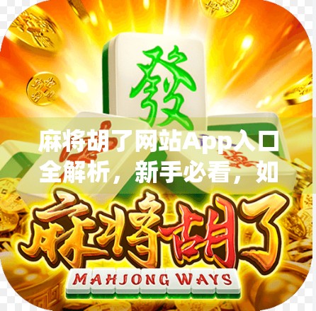麻将胡了网站App入口全解析,新手必看,如何安全畅玩在线麻将? 麻将胡了网站App入口全解析,新手必看,如何安全畅玩在线麻将?