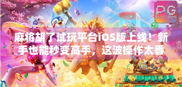 麻将胡了试玩平台iOS版上线!新手也能秒变高手,这波操作太香了! 麻将胡了试玩平台iOS版上线!新手也能秒变高手,这波操作太香了!