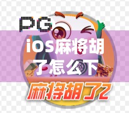 iOS麻将胡了怎么下载?手把手教你轻松安装,告别卡顿与广告! iOS麻将胡了怎么下载?手把手教你轻松安装,告别卡顿与广告!