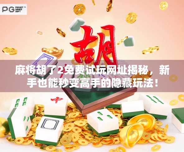麻将胡了2免费试玩网址揭秘,新手也能秒变高手的隐藏玩法! 麻将胡了2免费试玩网址揭秘,新手也能秒变高手的隐藏玩法!