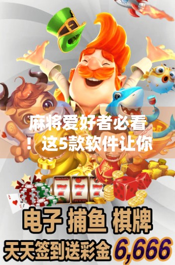 麻将爱好者必看！这5款软件让你随时随地胡了，还能赢钱、交朋友！