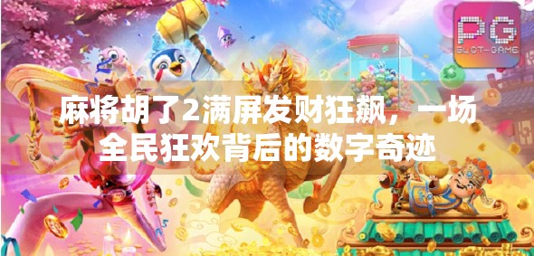 麻将胡了2满屏发财狂飙，一场全民狂欢背后的数字奇迹