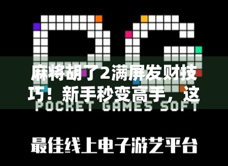 麻将胡了2满屏发财技巧!新手秒变高手,这5个秘籍让你从垫底到暴富! 麻将胡了2满屏发财技巧!新手秒变高手,这5个秘籍让你从垫底到暴富!