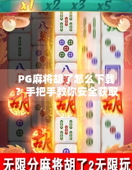 PG麻将胡了怎么下载？手把手教你安全获取正版游戏，避开这些坑！