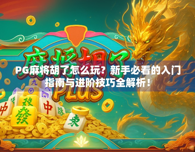 PG麻将胡了怎么玩？新手必看的入门指南与进阶技巧全解析！