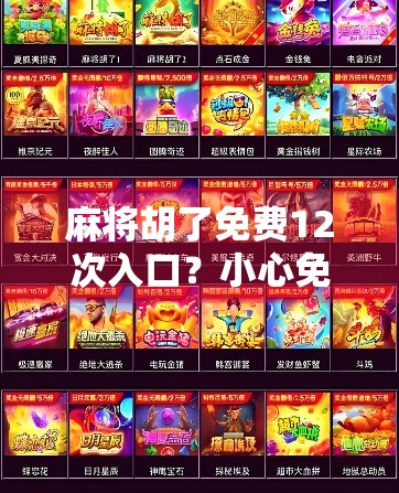 麻将胡了免费12次入口?小心免费背后的陷阱! 麻将胡了免费12次入口?小心免费背后的陷阱!