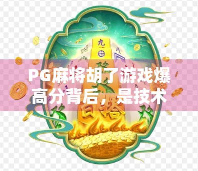 PG麻将胡了游戏爆高分背后，是技术革新还是流量陷阱？