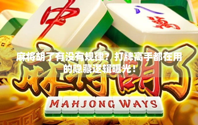 麻将胡了有没有规律？打牌高手都在用的隐藏逻辑曝光！