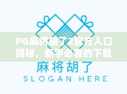 PG麻将胡了2官方入口揭秘,新手必看的下载指南与避坑攻略! PG麻将胡了2官方入口揭秘,新手必看的下载指南与避坑攻略!