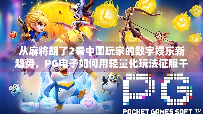 从麻将胡了2看中国玩家的数字娱乐新趋势，PG电子如何用轻量化玩法征服千万用户？