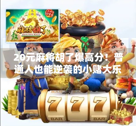 20元麻将胡了爆高分！普通人也能逆袭的小赌大乐真相揭秘！