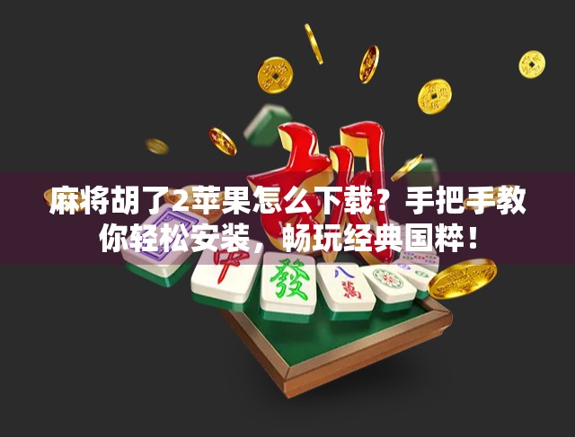 麻将胡了2苹果怎么下载？手把手教你轻松安装，畅玩经典国粹！