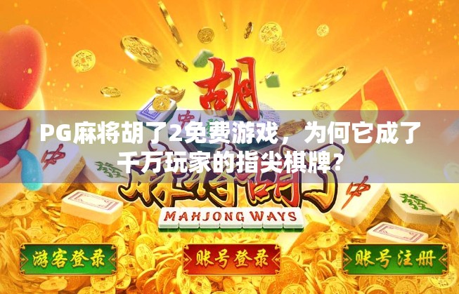 PG麻将胡了2免费游戏，为何它成了千万玩家的指尖棋牌？