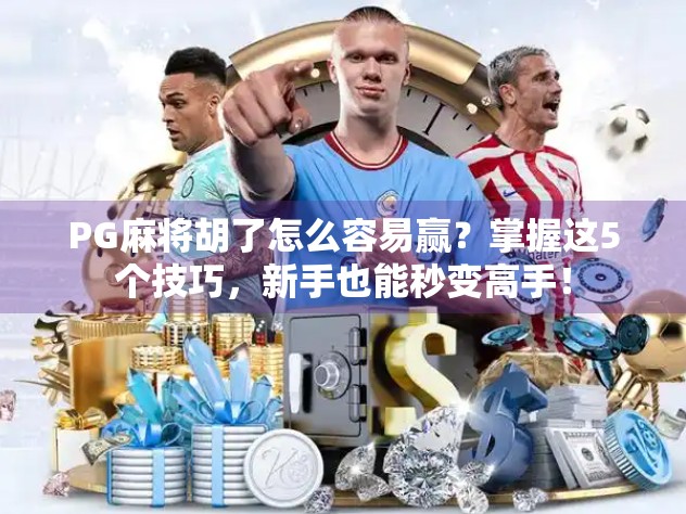 PG麻将胡了怎么容易赢?掌握这5个技巧,新手也能秒变高手! PG麻将胡了怎么容易赢?掌握这5个技巧,新手也能秒变高手!