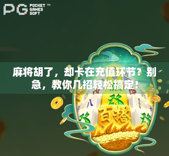 麻将胡了，却卡在充值环节？别急，教你几招轻松搞定！