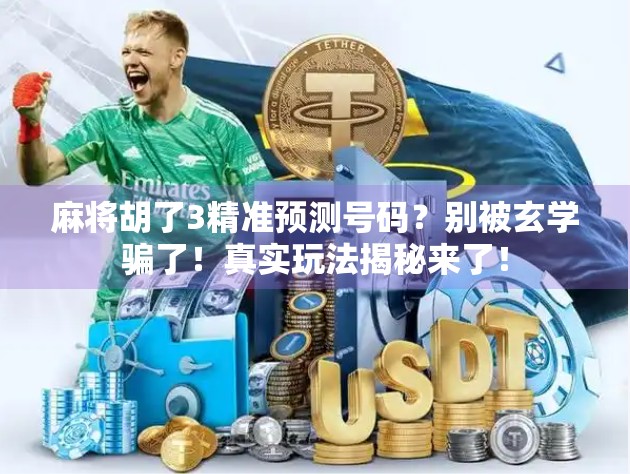 麻将胡了3精准预测号码？别被玄学骗了！真实玩法揭秘来了！