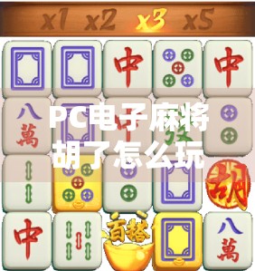 PC电子麻将胡了怎么玩?手把手教你从零基础到高手进阶! PC电子麻将胡了怎么玩?手把手教你从零基础到高手进阶!