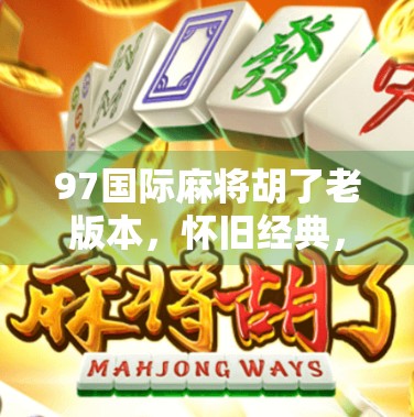 97国际麻将胡了老版本,怀旧经典,为何至今仍让玩家欲罢不能? 97国际麻将胡了老版本,怀旧经典,为何至今仍让玩家欲罢不能?