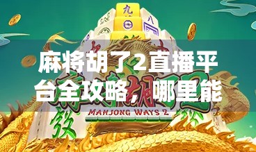 麻将胡了2直播平台全攻略，哪里能看？怎么玩？一文讲透！