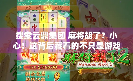 搜索云鼎集团 麻将胡了？小心！这背后藏着的不只是游戏，还有法律红线！