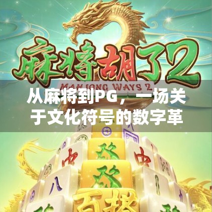 从麻将到PG，一场关于文化符号的数字革命—PG麻将胡了3如何重塑中国人的娱乐想象？