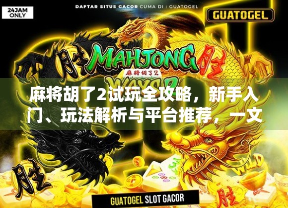 麻将胡了2试玩全攻略，新手入门、玩法解析与平台推荐，一文带你玩转国粹！