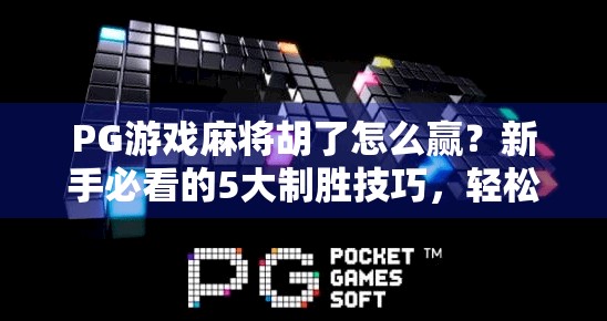 PG游戏麻将胡了怎么赢？新手必看的5大制胜技巧，轻松上分不踩坑！