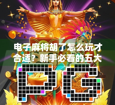 电子麻将胡了怎么玩才合适？新手必看的五大技巧与避坑指南！