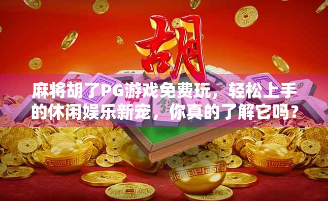 麻将胡了PG游戏免费玩，轻松上手的休闲娱乐新宠，你真的了解它吗？