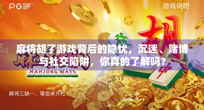 麻将胡了游戏背后的隐忧，沉迷、赌博与社交陷阱，你真的了解吗？