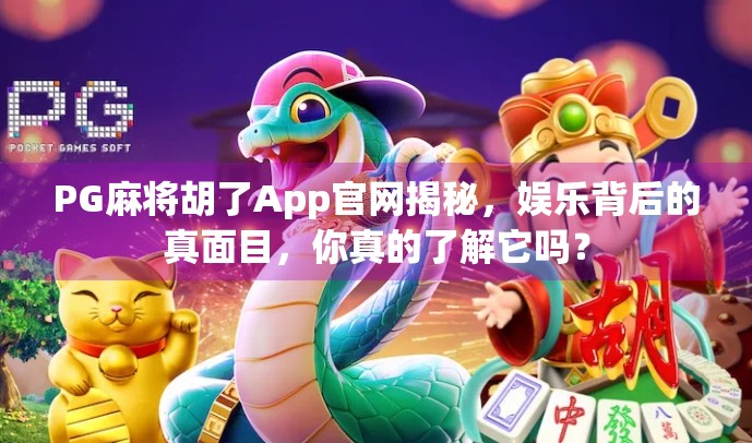 PG麻将胡了App官网揭秘，娱乐背后的真面目，你真的了解它吗？