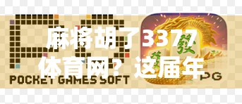 麻将胡了3377体育网？这届年轻人，真的在牌桌上玩出新花样！