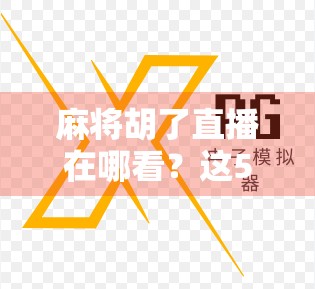 麻将胡了直播在哪看？这5个平台让你边看边学，赢麻了！
